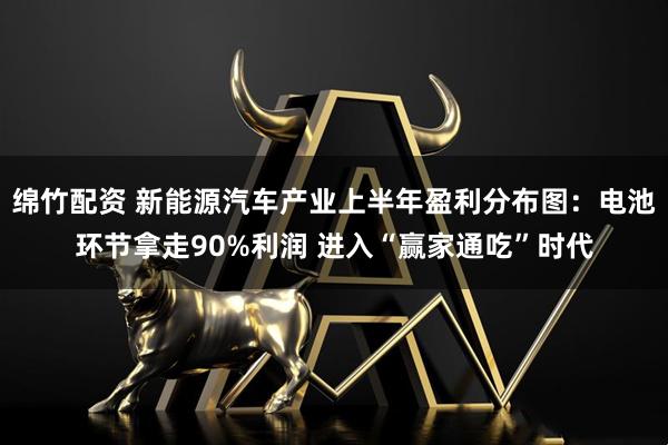 绵竹配资 新能源汽车产业上半年盈利分布图:电池环节拿走90%利润 进入“赢家通吃”时代