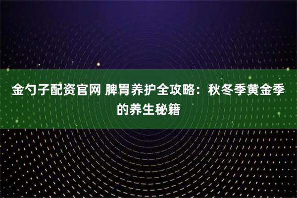 金勺子配资官网 脾胃养护全攻略：秋冬季黄金季的养生秘籍
