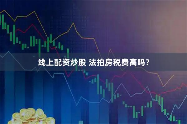 线上配资炒股 法拍房税费高吗？
