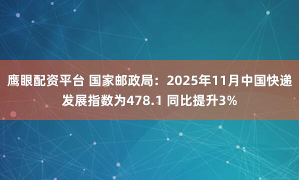 鹰眼配资平台 国家邮政局：2025年11月中国快递发展指数为478.1 同比提升3%