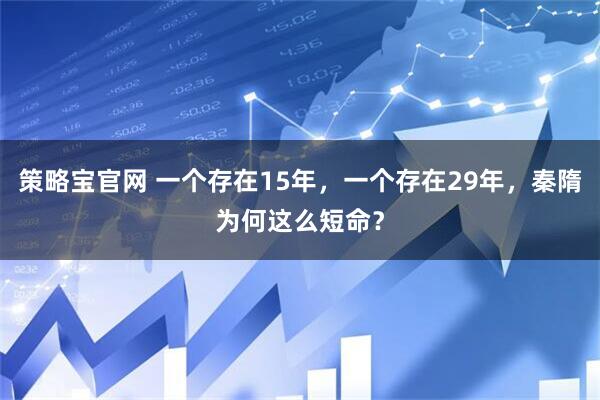 策略宝官网 一个存在15年,一个存在29年,秦隋为何这么短命?