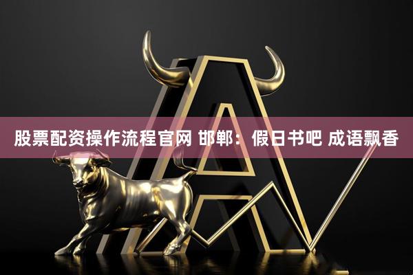 股票配资操作流程官网 邯郸：假日书吧 成语飘香