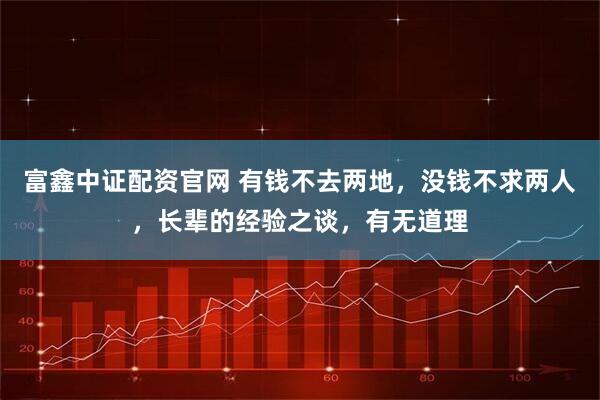 富鑫中证配资官网 有钱不去两地，没钱不求两人，长辈的经验之谈，有无道理