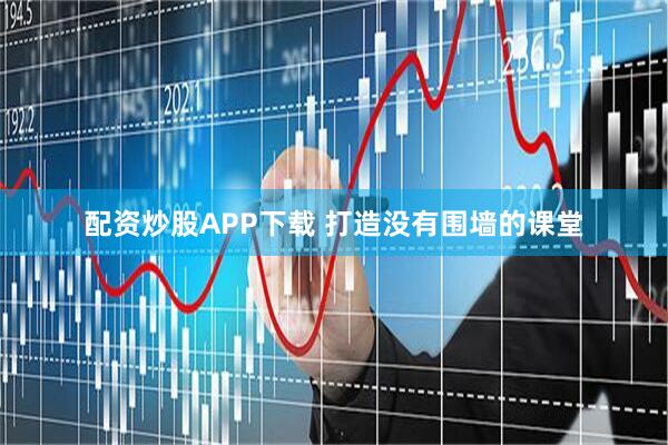 配资炒股APP下载 打造没有围墙的课堂